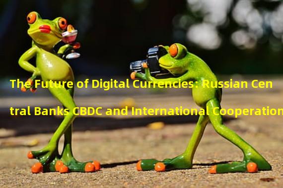 The Future of Digital Currencies: Russian Central Banks CBDC and International Cooperation