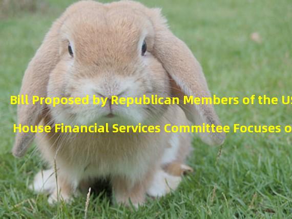 Bill Proposed by Republican Members of the US House Financial Services Committee Focuses on Regulating Stable Currency