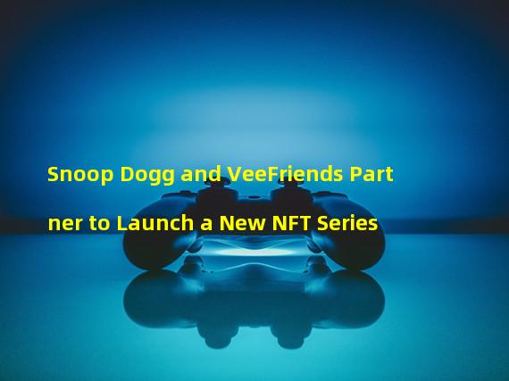 Snoop Dogg and VeeFriends Partner to Launch a New NFT Series