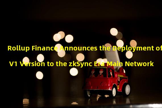 Rollup Finance Announces the Deployment of V1 Version to the zkSync Era Main Network 