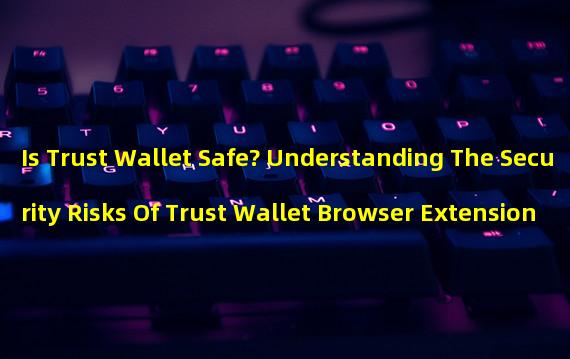 Is Trust Wallet Safe? Understanding The Security Risks Of Trust Wallet Browser Extension