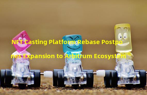 NFT Casting Platform Rebase Postpones Expansion to Arbitrum Ecosystem