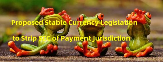 Proposed Stable Currency Legislation to Strip SEC of Payment Jurisdiction