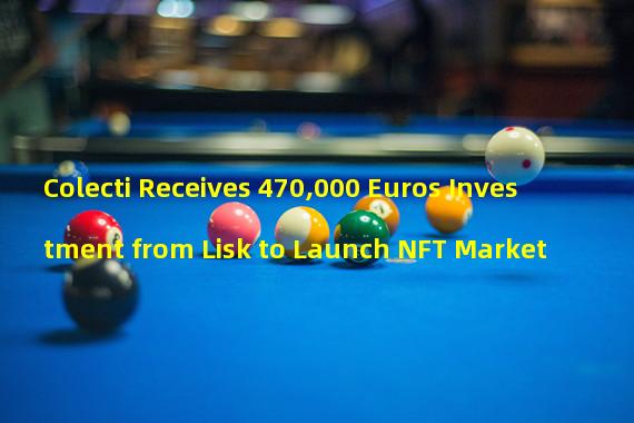 Colecti Receives 470,000 Euros Investment from Lisk to Launch NFT Market