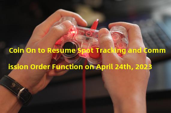 Coin On to Resume Spot Tracking and Commission Order Function on April 24th, 2023