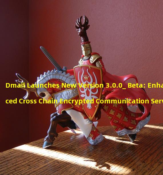 Dmail Launches New Version 3.0.0_ Beta: Enhanced Cross Chain Encrypted Communication Services