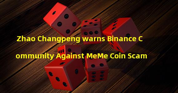 Zhao Changpeng warns Binance Community Against MeMe Coin Scam