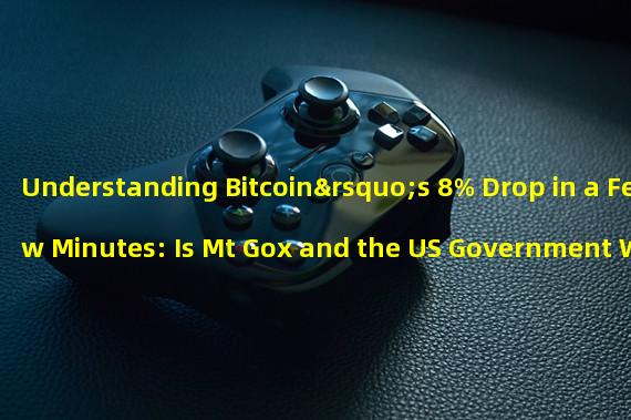 Understanding Bitcoin’s 8% Drop in a Few Minutes: Is Mt Gox and the US Government Wallet Trading the Cause?