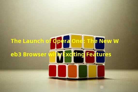 The Launch of Opera One: The New Web3 Browser with Exciting Features