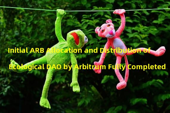 Initial ARB Allocation and Distribution of Ecological DAO by Arbitrum Fully Completed