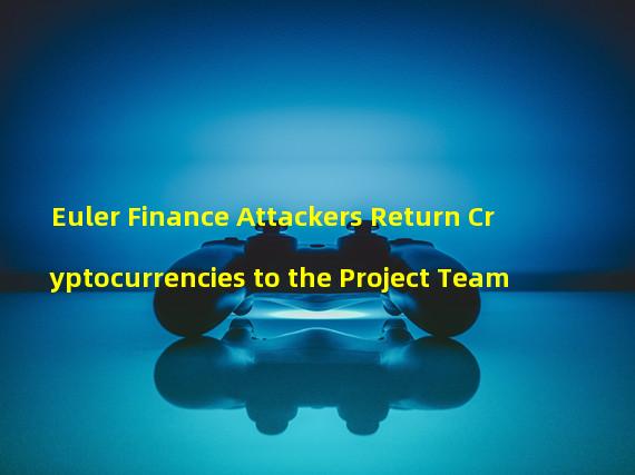 Euler Finance Attackers Return Cryptocurrencies to the Project Team