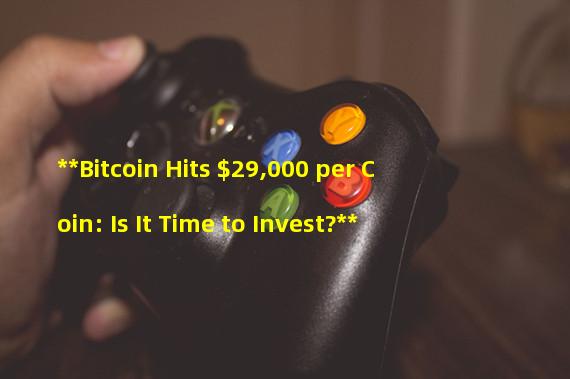 **Bitcoin Hits $29,000 per Coin: Is It Time to Invest?**