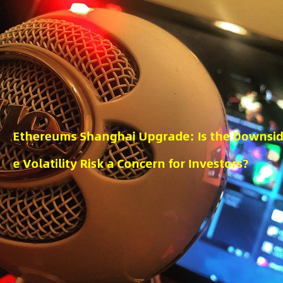 Ethereums Shanghai Upgrade: Is the Downside Volatility Risk a Concern for Investors?