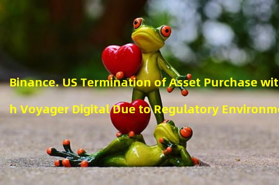 Binance. US Termination of Asset Purchase with Voyager Digital Due to Regulatory Environment