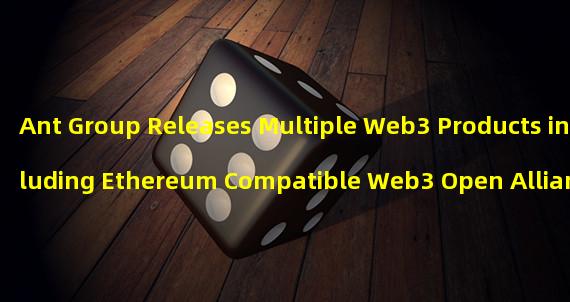 Ant Group Releases Multiple Web3 Products including Ethereum Compatible Web3 Open Alliance Chain