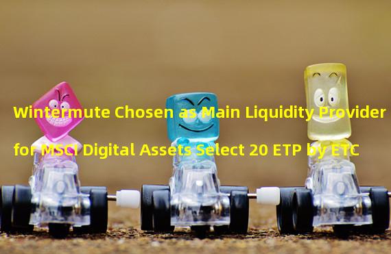 Wintermute Chosen as Main Liquidity Provider for MSCI Digital Assets Select 20 ETP by ETC Group