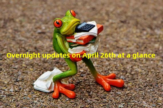 Overnight updates on April 26th at a glance