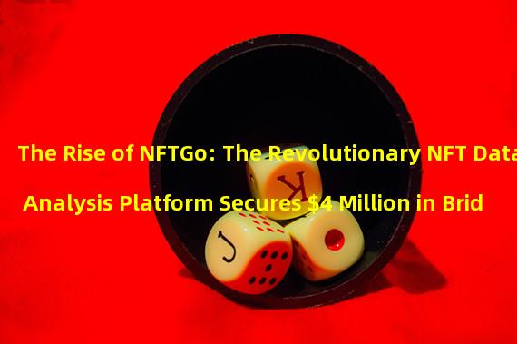 The Rise of NFTGo: The Revolutionary NFT Data Analysis Platform Secures $4 Million in Bridge Round Financing