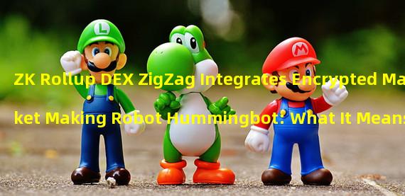 ZK Rollup DEX ZigZag Integrates Encrypted Market Making Robot Hummingbot: What It Means for Senior Traders