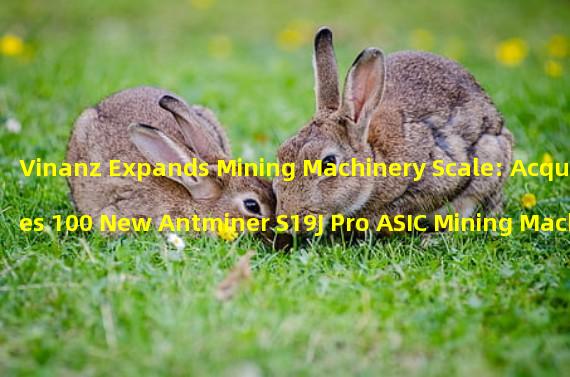 Vinanz Expands Mining Machinery Scale: Acquires 100 New Antminer S19J Pro ASIC Mining Machines