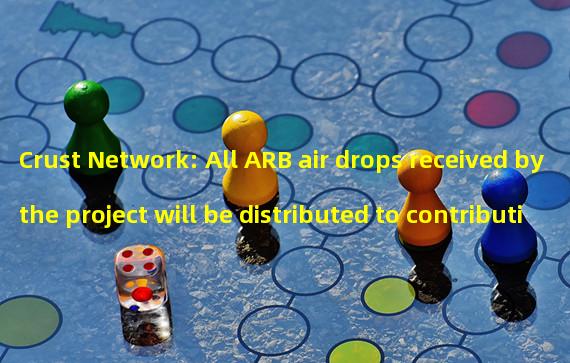 Crust Network: All ARB air drops received by the project will be distributed to contributing community members