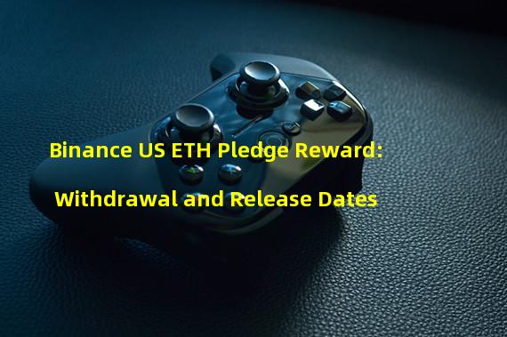 Binance US ETH Pledge Reward: Withdrawal and Release Dates