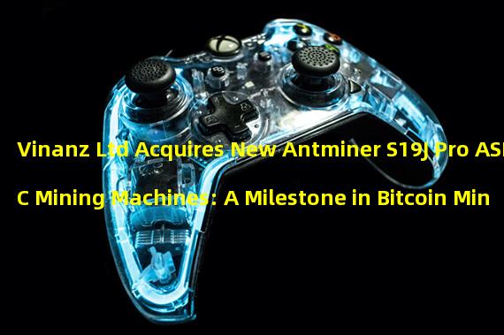 Vinanz Ltd Acquires New Antminer S19J Pro ASIC Mining Machines: A Milestone in Bitcoin Mining