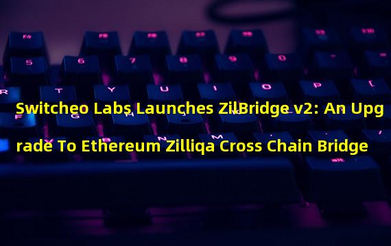 Switcheo Labs Launches ZilBridge v2: An Upgrade To Ethereum Zilliqa Cross Chain Bridge