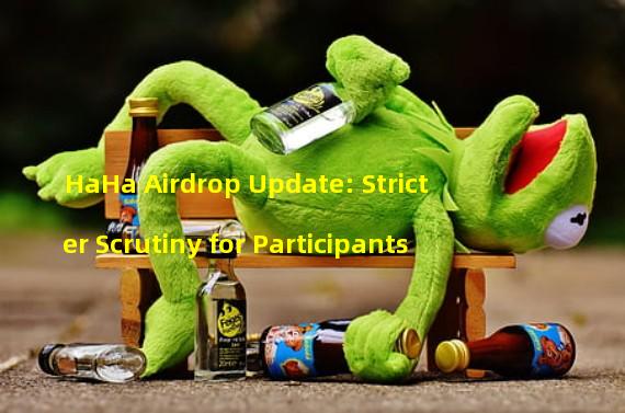 HaHa Airdrop Update: Stricter Scrutiny for Participants 