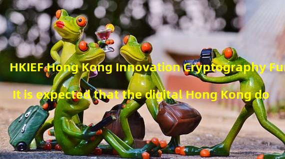 HKIEF Hong Kong Innovation Cryptography Fund: It is expected that the digital Hong Kong dollar will adopt a two-layer distribution architecture