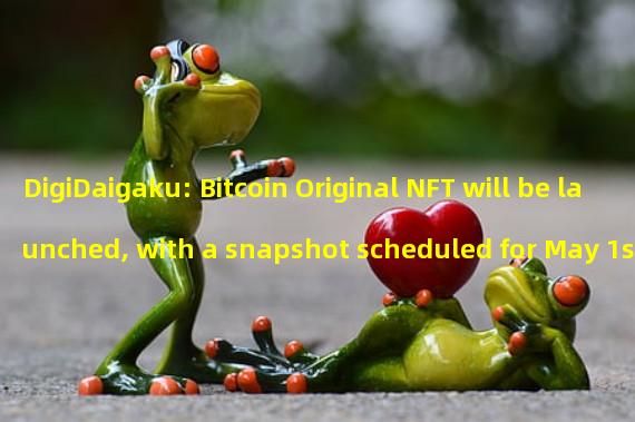 DigiDaigaku: Bitcoin Original NFT will be launched, with a snapshot scheduled for May 1st