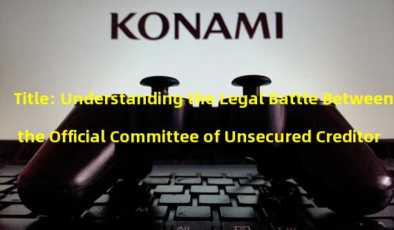 Title: Understanding the Legal Battle Between the Official Committee of Unsecured Creditors of Celsius and Judge Glenn