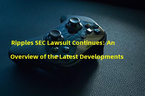 Ripples SEC Lawsuit Continues: An Overview of the Latest Developments