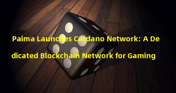 Paima Launches Cardano Network: A Dedicated Blockchain Network for Gaming