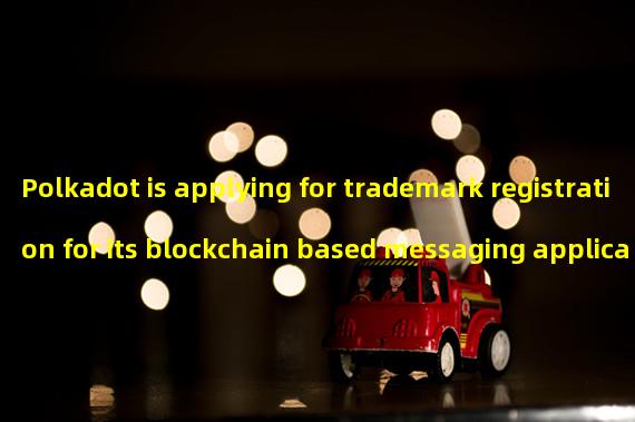 Polkadot is applying for trademark registration for its blockchain based messaging application