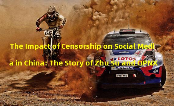 The Impact of Censorship on Social Media in China: The Story of Zhu Su and OPNX 