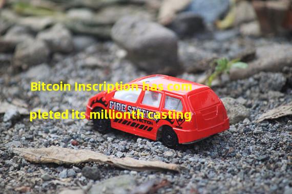 Bitcoin Inscription has completed its millionth casting