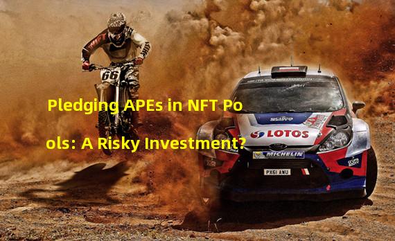 Pledging APEs in NFT Pools: A Risky Investment?