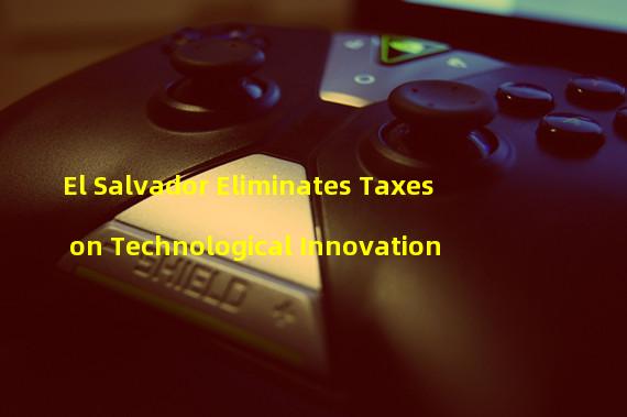 El Salvador Eliminates Taxes on Technological Innovation