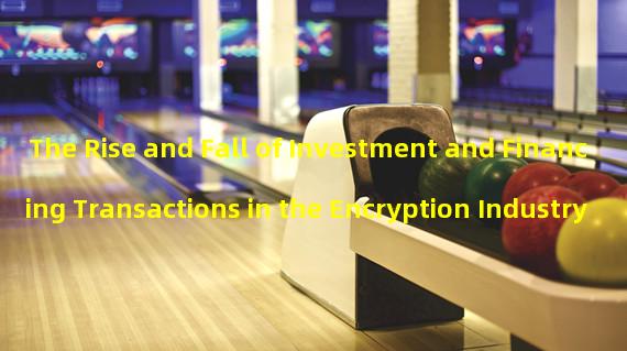 The Rise and Fall of Investment and Financing Transactions in the Encryption Industry