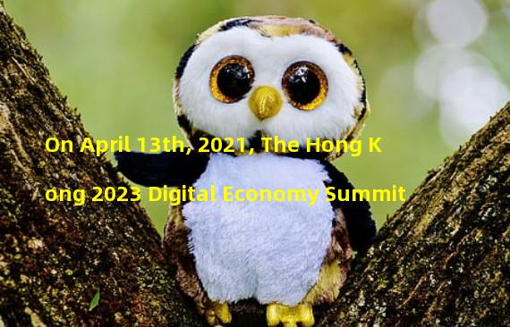 On April 13th, 2021, The Hong Kong 2023 Digital Economy Summit