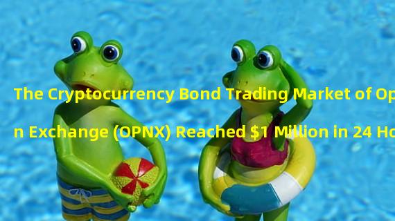 The Cryptocurrency Bond Trading Market of Open Exchange (OPNX) Reached $1 Million in 24 Hours