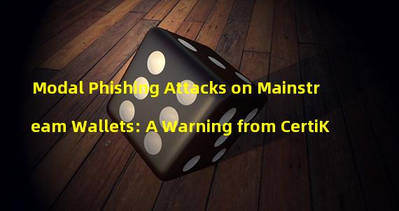 Modal Phishing Attacks on Mainstream Wallets: A Warning from CertiK