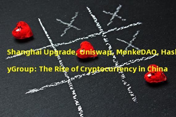 Shanghai Upgrade, Uniswap, MonkeDAO, HashKeyGroup: The Rise of Cryptocurrency in China