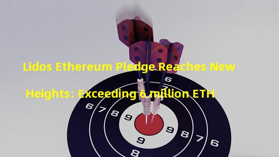 Lidos Ethereum Pledge Reaches New Heights: Exceeding 6 million ETH