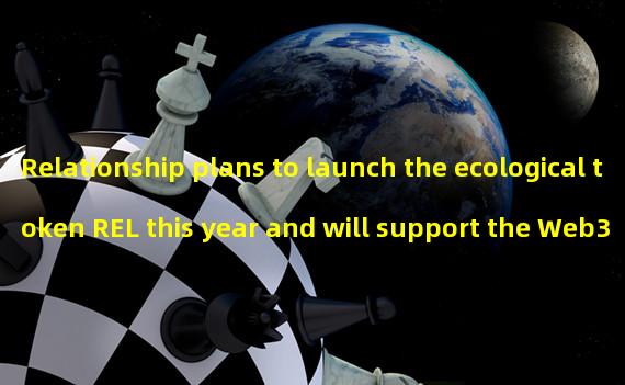 Relationship plans to launch the ecological token REL this year and will support the Web3 application layer three token model