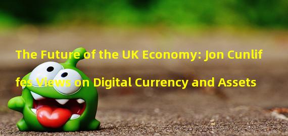 The Future of the UK Economy: Jon Cunliffes Views on Digital Currency and Assets