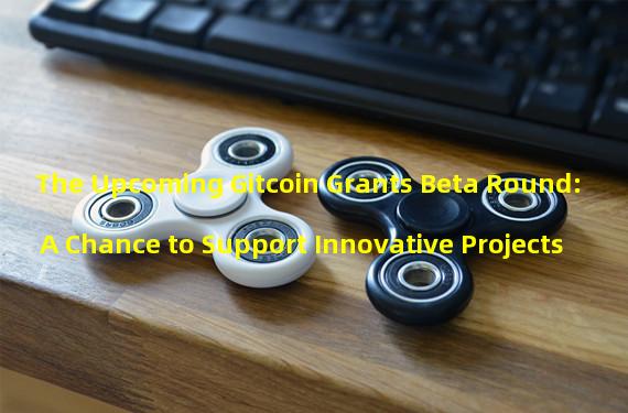 The Upcoming Gitcoin Grants Beta Round: A Chance to Support Innovative Projects