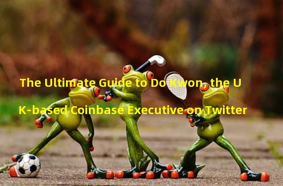 The Ultimate Guide to Do Kwon, the UK-based Coinbase Executive on Twitter