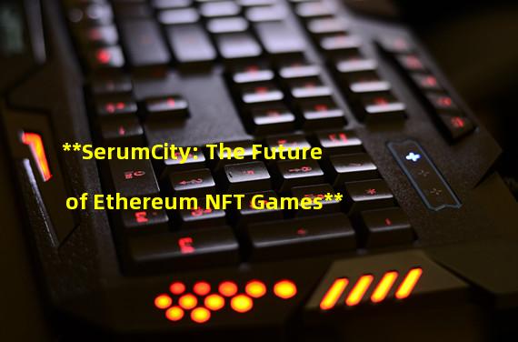 **SerumCity: The Future of Ethereum NFT Games**